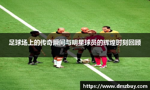 足球场上的传奇瞬间与明星球员的辉煌时刻回顾