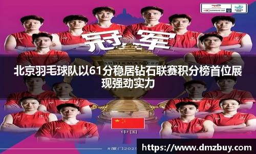 北京羽毛球队以61分稳居钻石联赛积分榜首位展现强劲实力